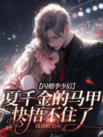 闪婚季少后，夏千金的马甲快捂不住了